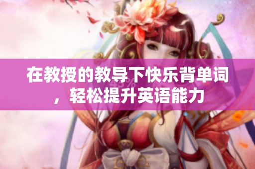 在教授的教导下快乐背单词，轻松提升英语能力