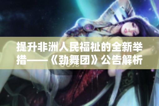 提升非洲人民福祉的全新举措——《劲舞团》公告解析