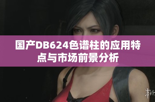 国产DB624色谱柱的应用特点与市场前景分析