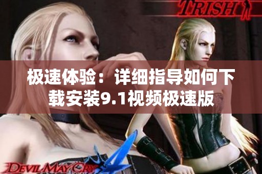 极速体验：详细指导如何下载安装9.1视频极速版