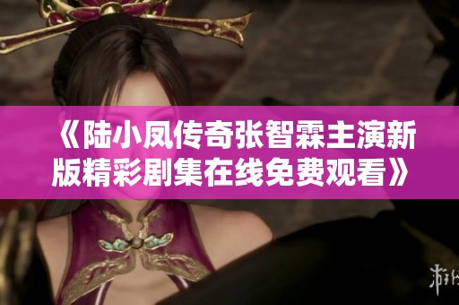 《陆小凤传奇张智霖主演新版精彩剧集在线免费观看》