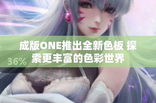 成版ONE推出全新色板 探索更丰富的色彩世界