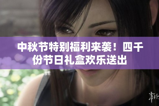 中秋节特别福利来袭！四千份节日礼盒欢乐送出