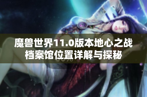 魔兽世界11.0版本地心之战档案馆位置详解与探秘