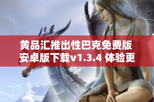 黄品汇推出性巴克免费版 安卓版下载v1.3.4 体验更多乐趣