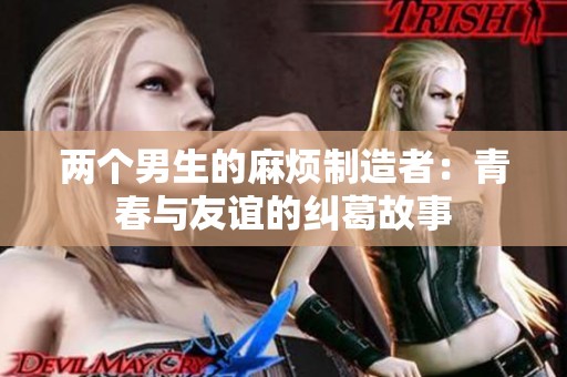 两个男生的麻烦制造者：青春与友谊的纠葛故事
