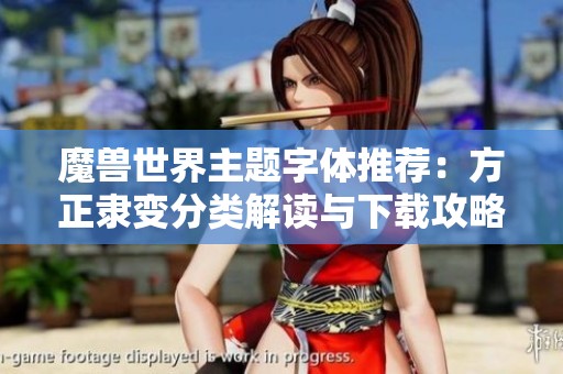 魔兽世界主题字体推荐：方正隶变分类解读与下载攻略