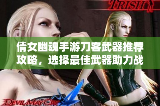 倩女幽魂手游刀客武器推荐攻略，选择最佳武器助力战斗