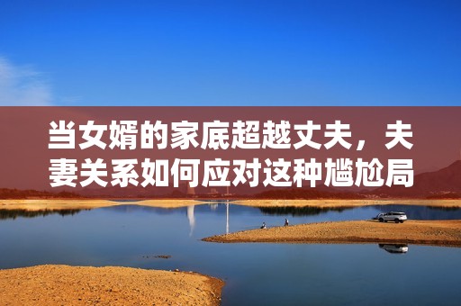 当女婿的家底超越丈夫，夫妻关系如何应对这种尴尬局面