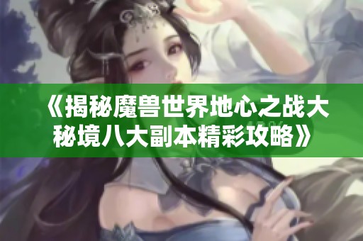 《揭秘魔兽世界地心之战大秘境八大副本精彩攻略》