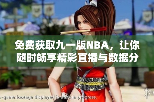 免费获取九一版NBA，让你随时畅享精彩直播与数据分析