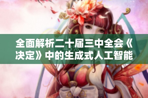 全面解析二十届三中全会《决定》中的生成式人工智能概念