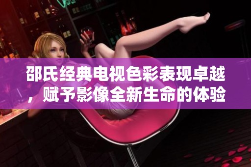 邵氏经典电视色彩表现卓越，赋予影像全新生命的体验