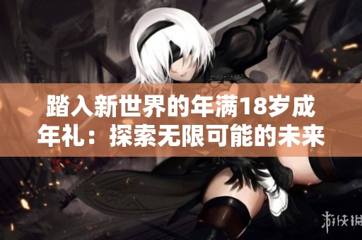 踏入新世界的年满18岁成年礼：探索无限可能的未来