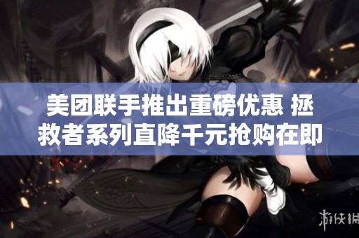美团联手推出重磅优惠 拯救者系列直降千元抢购在即