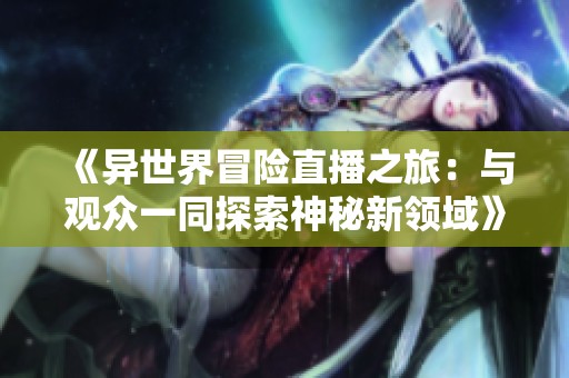 《异世界冒险直播之旅：与观众一同探索神秘新领域》