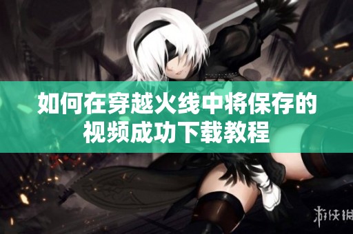 如何在穿越火线中将保存的视频成功下载教程