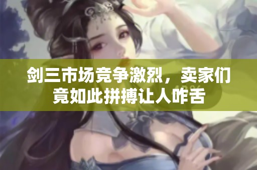 剑三市场竞争激烈，卖家们竟如此拼搏让人咋舌