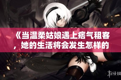 《当温柔姑娘遇上痞气租客，她的生活将会发生怎样的变化》