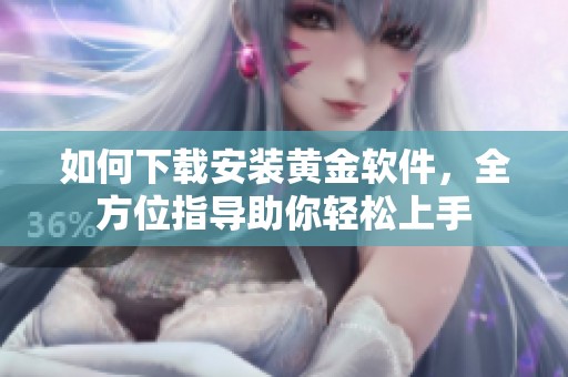 如何下载安装黄金软件，全方位指导助你轻松上手