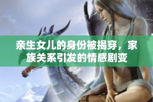 亲生女儿的身份被揭穿，家族关系引发的情感剧变
