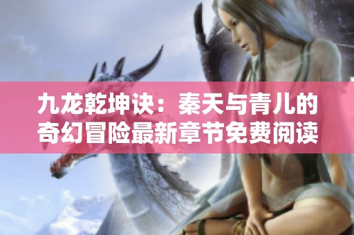 九龙乾坤诀：秦天与青儿的奇幻冒险最新章节免费阅读