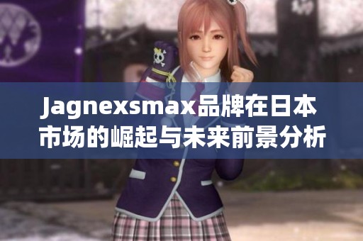 Jagnexsmax品牌在日本市场的崛起与未来前景分析
