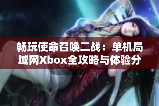 畅玩使命召唤二战：单机局域网Xbox全攻略与体验分析