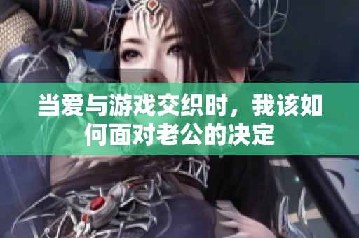 当爱与游戏交织时，我该如何面对老公的决定