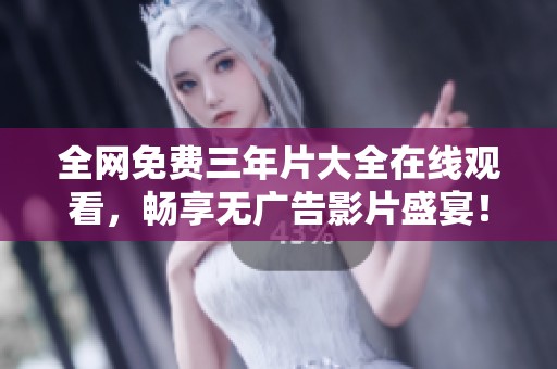 全网免费三年片大全在线观看，畅享无广告影片盛宴！