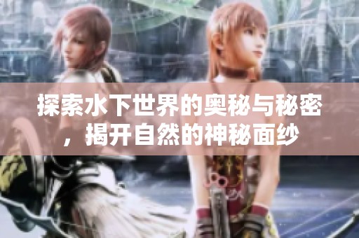 探索水下世界的奥秘与秘密，揭开自然的神秘面纱