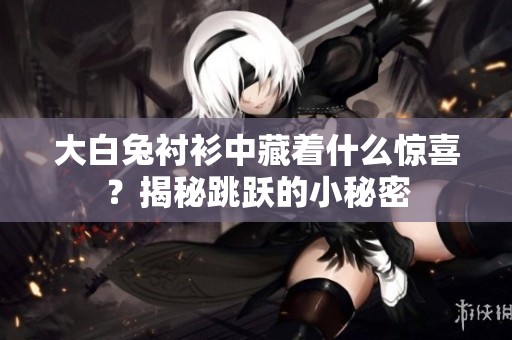 大白兔衬衫中藏着什么惊喜？揭秘跳跃的小秘密