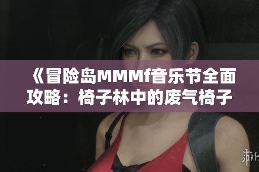 《冒险岛MMMf音乐节全面攻略：椅子林中的废气椅子挑战解析》