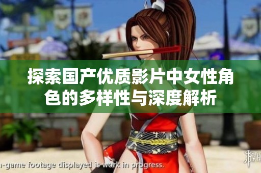 探索国产优质影片中女性角色的多样性与深度解析