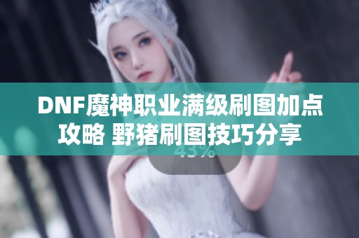 DNF魔神职业满级刷图加点攻略 野猪刷图技巧分享