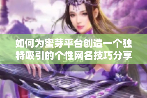 如何为蜜芽平台创造一个独特吸引的个性网名技巧分享