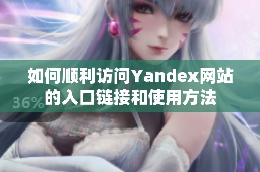 如何顺利访问Yandex网站的入口链接和使用方法