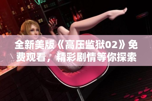 全新美版《高压监狱02》免费观看，精彩剧情等你探索