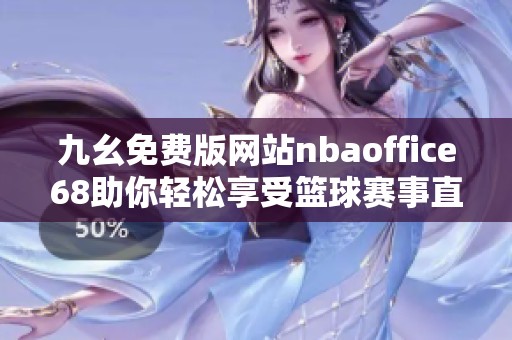 九幺免费版网站nbaoffice68助你轻松享受篮球赛事直播与资讯