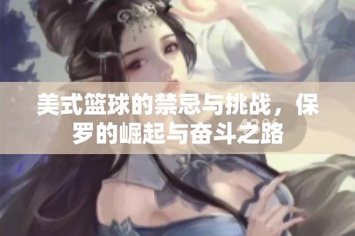 美式篮球的禁忌与挑战，保罗的崛起与奋斗之路