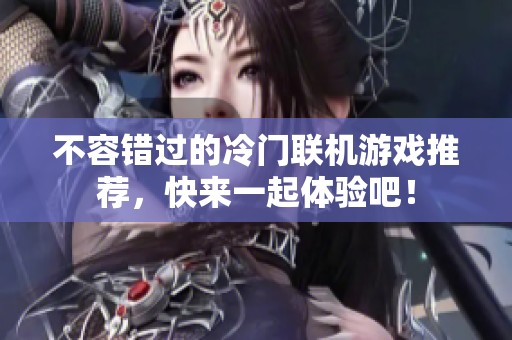 不容错过的冷门联机游戏推荐，快来一起体验吧！