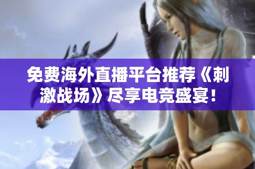 免费海外直播平台推荐《刺激战场》尽享电竞盛宴！