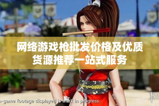 网络游戏枪批发价格及优质货源推荐一站式服务