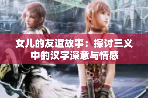 女儿的友谊故事：探讨三义中的汉字深意与情感