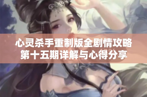 心灵杀手重制版全剧情攻略第十五期详解与心得分享