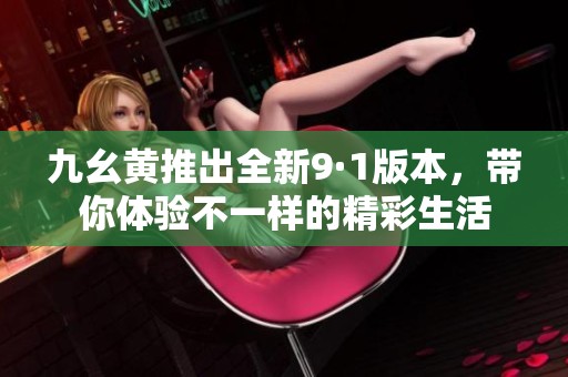 九幺黄推出全新9·1版本，带你体验不一样的精彩生活