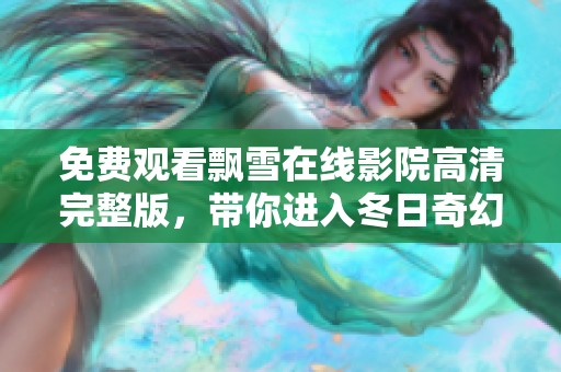免费观看飘雪在线影院高清完整版，带你进入冬日奇幻世界