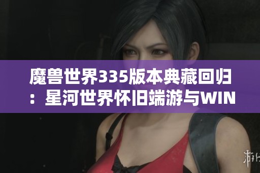 魔兽世界335版本典藏回归：星河世界怀旧端游与WIN手工学习指南