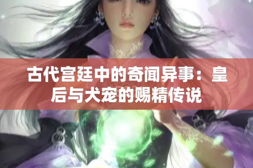 古代宫廷中的奇闻异事：皇后与犬宠的赐精传说