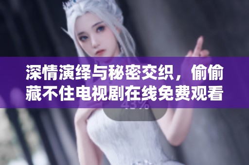 深情演绎与秘密交织，偷偷藏不住电视剧在线免费观看